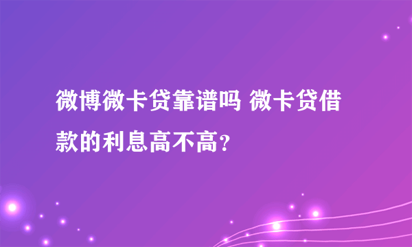 微博微卡贷靠谱吗 微卡贷借款的利息高不高？