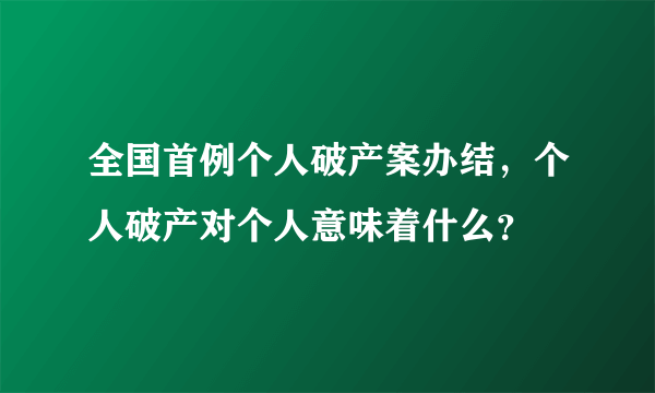 全国首例个人破产案办结，个人破产对个人意味着什么？