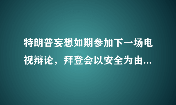 特朗普妄想如期参加下一场电视辩论，拜登会以安全为由拒绝吗？