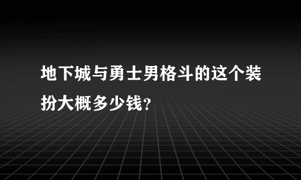 地下城与勇士男格斗的这个装扮大概多少钱？