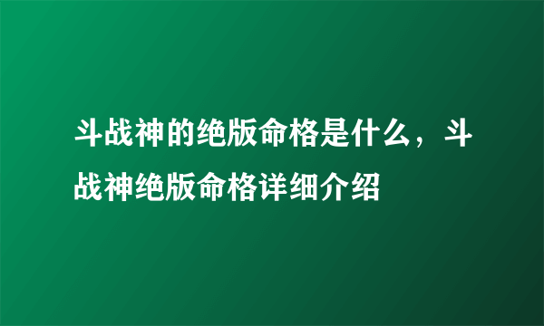 斗战神的绝版命格是什么，斗战神绝版命格详细介绍