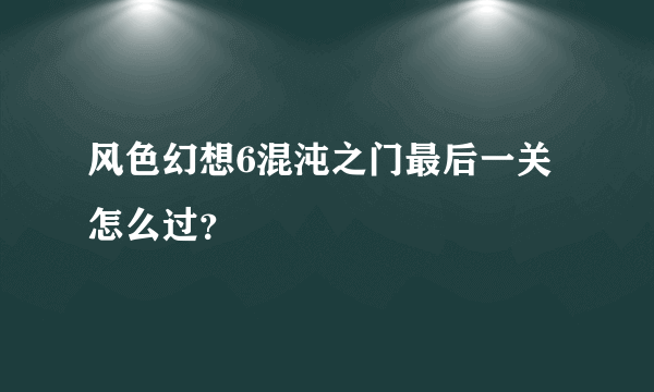 风色幻想6混沌之门最后一关怎么过？