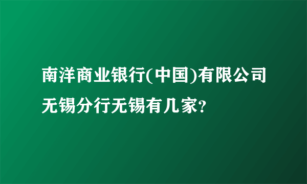 南洋商业银行(中国)有限公司无锡分行无锡有几家？