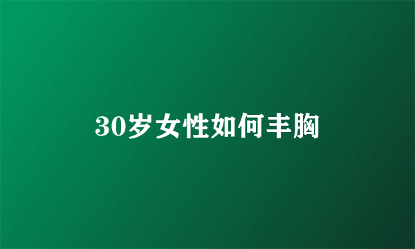 30岁女性如何丰胸