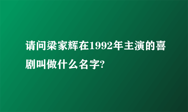 请问梁家辉在1992年主演的喜剧叫做什么名字?