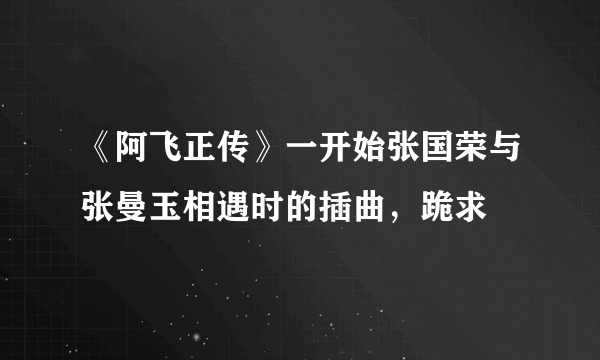 《阿飞正传》一开始张国荣与张曼玉相遇时的插曲，跪求