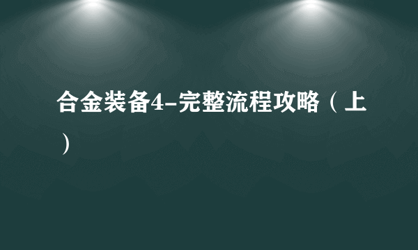 合金装备4-完整流程攻略（上）