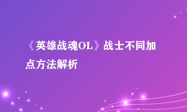 《英雄战魂OL》战士不同加点方法解析