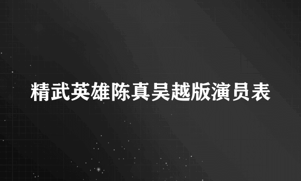 精武英雄陈真吴越版演员表