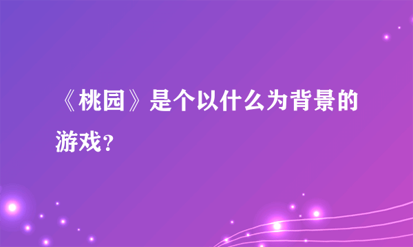 《桃园》是个以什么为背景的游戏？