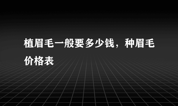 植眉毛一般要多少钱，种眉毛价格表