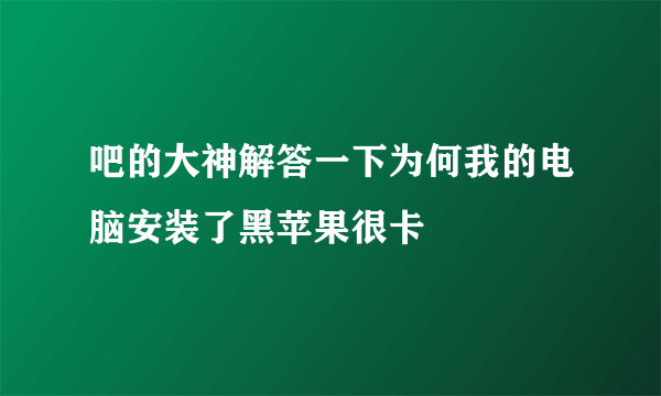 吧的大神解答一下为何我的电脑安装了黑苹果很卡