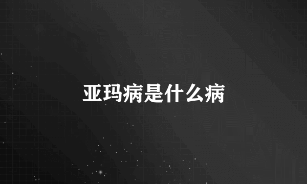 亚玛病是什么病