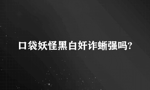 口袋妖怪黑白奸诈蜥强吗?