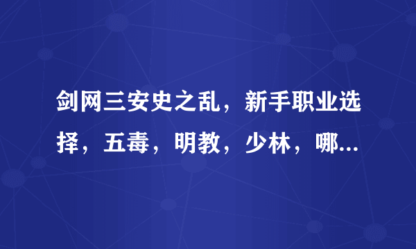 剑网三安史之乱，新手职业选择，五毒，明教，少林，哪个副本需求大，好主队，输出厉害的，新手哈，还有...