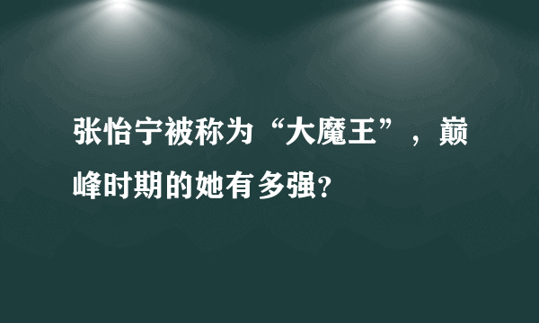 张怡宁被称为“大魔王”，巅峰时期的她有多强？