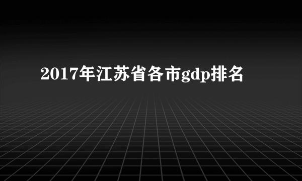 2017年江苏省各市gdp排名