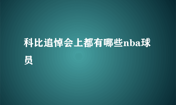 科比追悼会上都有哪些nba球员