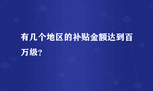 有几个地区的补贴金额达到百万级？