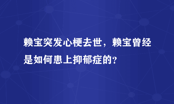 赖宝突发心梗去世，赖宝曾经是如何患上抑郁症的？