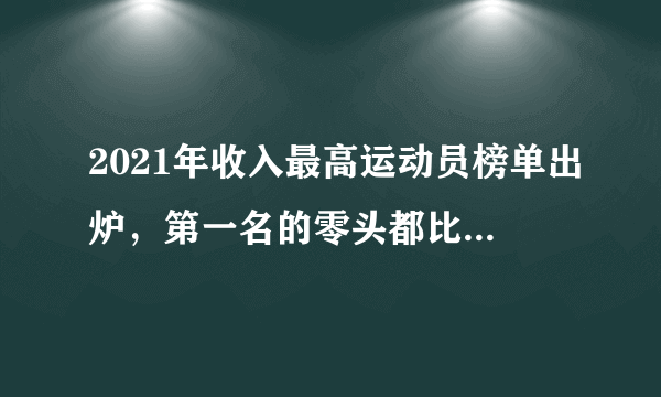 2021年收入最高运动员榜单出炉，第一名的零头都比大布挣得多……