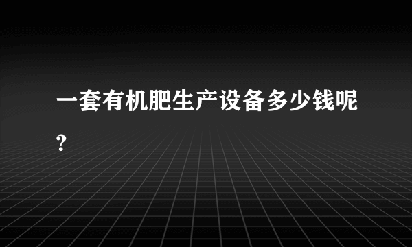 一套有机肥生产设备多少钱呢？