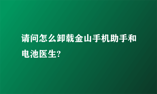 请问怎么卸载金山手机助手和电池医生?