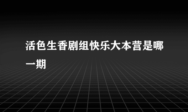 活色生香剧组快乐大本营是哪一期