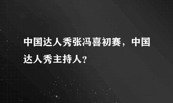 中国达人秀张冯喜初赛，中国达人秀主持人？