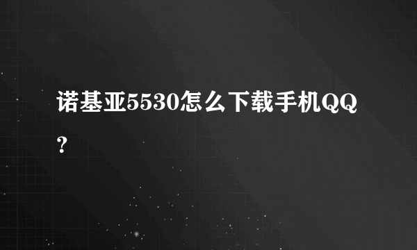 诺基亚5530怎么下载手机QQ？