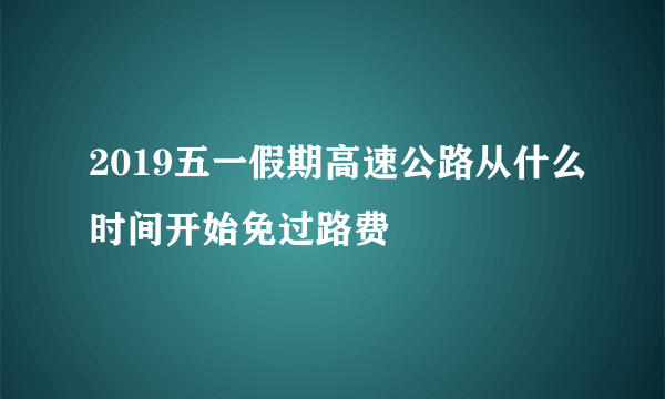 2019五一假期高速公路从什么时间开始免过路费