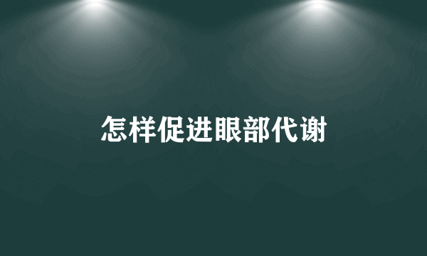 怎样促进眼部代谢