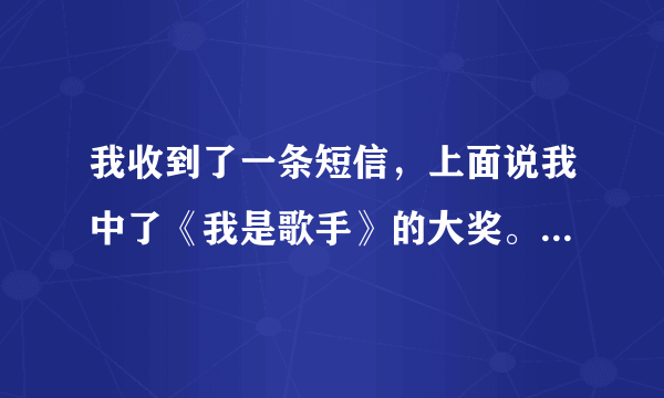 我收到了一条短信，上面说我中了《我是歌手》的大奖。我该不该相信。