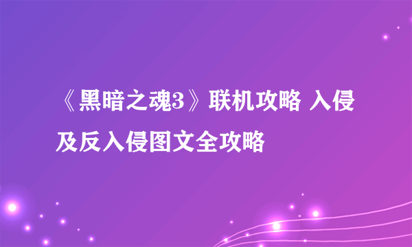 《黑暗之魂3》联机攻略 入侵及反入侵图文全攻略