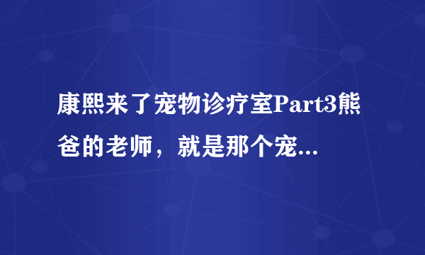 康熙来了宠物诊疗室Part3熊爸的老师，就是那个宠物医生叫什么名字？以及他出的新书叫什么？谢谢！