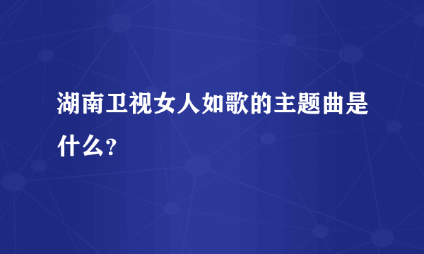 湖南卫视女人如歌的主题曲是什么？