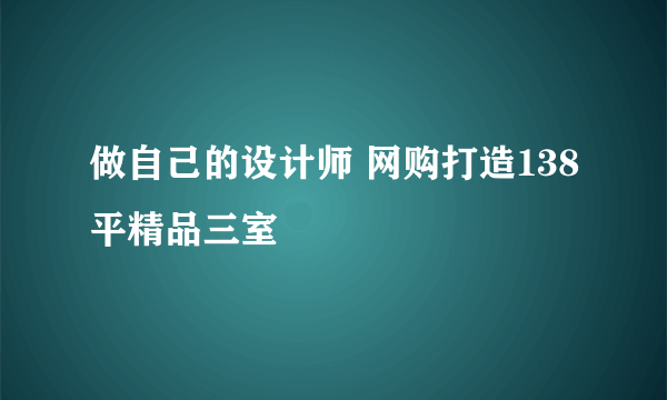 做自己的设计师 网购打造138平精品三室