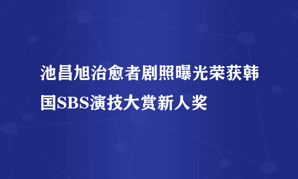 池昌旭治愈者剧照曝光荣获韩国SBS演技大赏新人奖