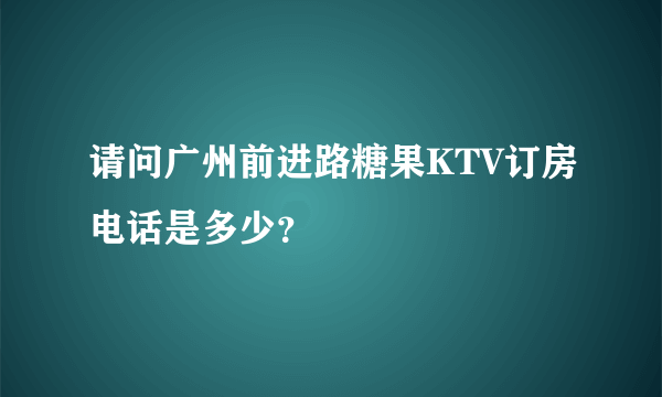 请问广州前进路糖果KTV订房电话是多少？