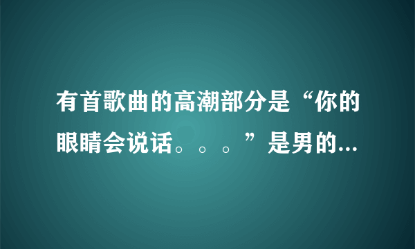 有首歌曲的高潮部分是“你的眼睛会说话。。。”是男的唱的，请问哪位朋友知道？