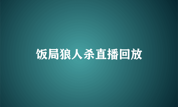 饭局狼人杀直播回放