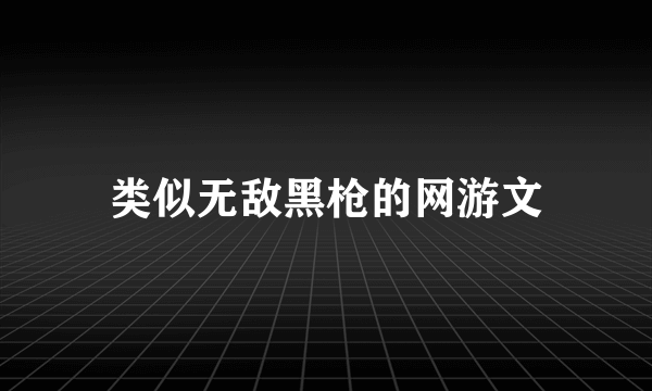 类似无敌黑枪的网游文