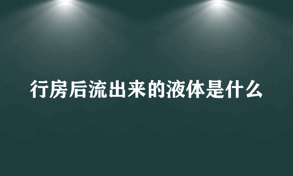 行房后流出来的液体是什么