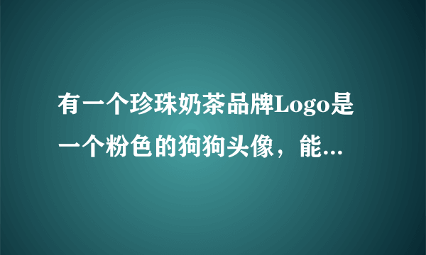 有一个珍珠奶茶品牌Logo是一个粉色的狗狗头像，能帮我查下叫什么名字吗？谢谢！我很急切的想知道！！