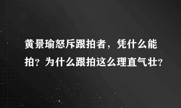 黄景瑜怒斥跟拍者，凭什么能拍？为什么跟拍这么理直气壮？