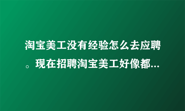 淘宝美工没有经验怎么去应聘。现在招聘淘宝美工好像都要经验？