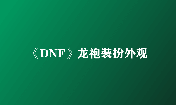 《DNF》龙袍装扮外观