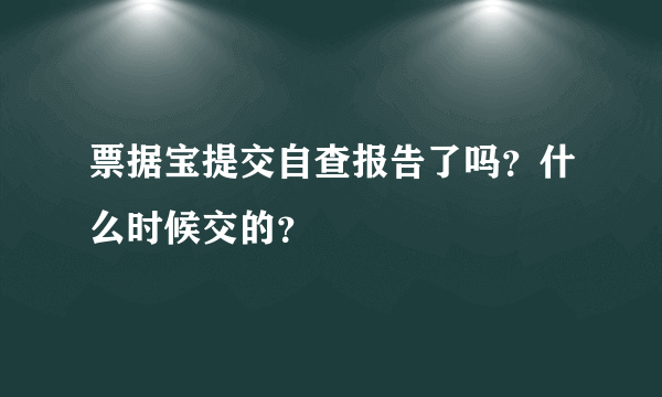 票据宝提交自查报告了吗？什么时候交的？