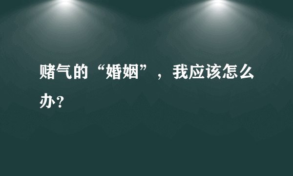 赌气的“婚姻”，我应该怎么办？