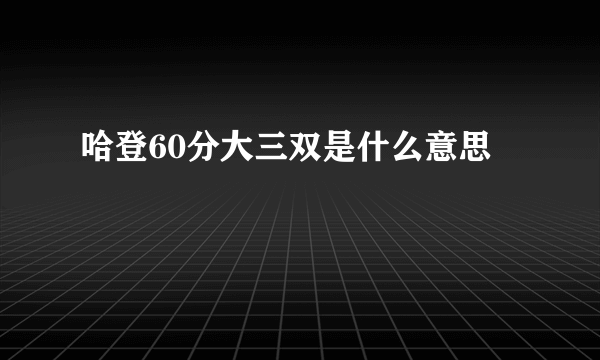 哈登60分大三双是什么意思